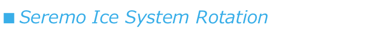 ■ Seremo Ice System Rotation