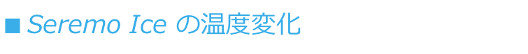 ■ Seremo Ice の温度変化