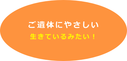 ご遺体にやさしい
生きているみたい！