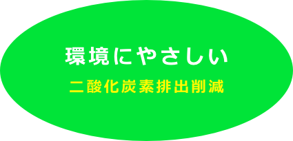 環境にやさしい
二酸化炭素排出削減