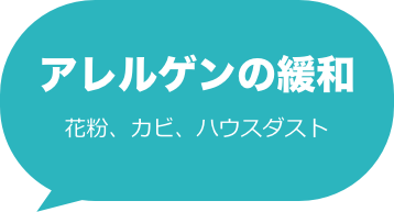 アレルゲンの緩和
花粉、カビ、ハウスダスト