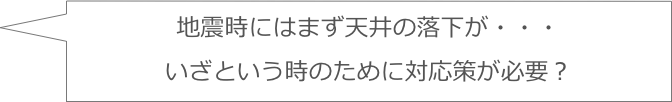 地震時にはまず天井の落下が・・・いざという時のために対応策が必要？