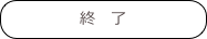 終　了