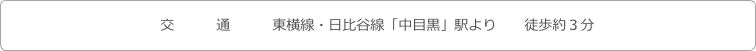 交　　　通　　　東横線・日比谷線「中目黒」駅より　　徒歩約３分