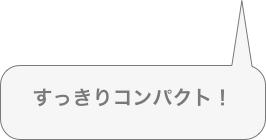 すっきりコンパクト！