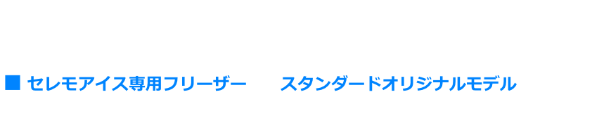 ■ セレモアイス専用フリーザー　　スタンダードオリジナルモデル